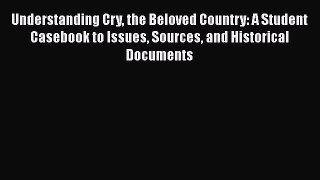 Read Understanding Cry the Beloved Country: A Student Casebook to Issues Sources and Historical