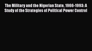 Read The Military and the Nigerian State 1966-1993: A Study of the Strategies of Political