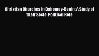 Read Christian Churches in Dahomey-Benin: A Study of Their Socio-Political Role PDF Online