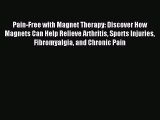 READ FREE E-books Pain-Free with Magnet Therapy: Discover How Magnets Can Help Relieve Arthritis