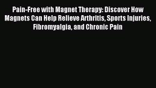 READ FREE E-books Pain-Free with Magnet Therapy: Discover How Magnets Can Help Relieve Arthritis