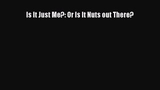 Read Is It Just Me?: Or Is It Nuts out There? Ebook Free