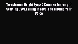 Read Turn Around Bright Eyes: A Karaoke Journey of Starting Over Falling in Love and Finding