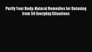 READ FREE E-books Purify Your Body: Natural Remedies for Detoxing from 50 Everyday Situations