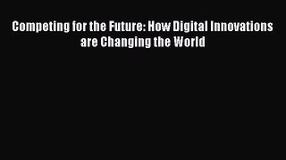 Download Competing for the Future: How Digital Innovations are Changing the World  Read Online