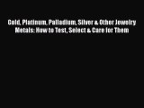 Download Gold Platinum Palladium Silver & Other Jewelry Metals: How to Test Select & Care for