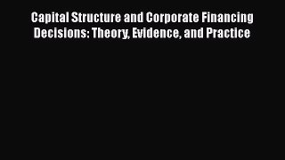 Download Capital Structure and Corporate Financing Decisions: Theory Evidence and Practice