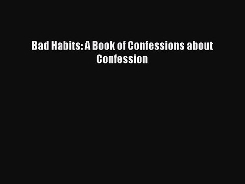 Read Bad Habits: A Book of Confessions about Confession Ebook Free