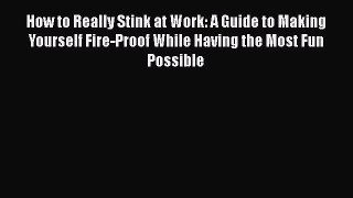 Read How to Really Stink at Work: A Guide to Making Yourself Fire-Proof While Having the Most