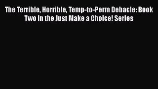 Read The Terrible Horrible Temp-to-Perm Debacle: Book Two in the Just Make a Choice! Series