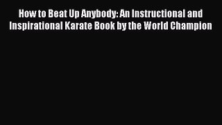 Read How to Beat Up Anybody: An Instructional and Inspirational Karate Book by the World Champion
