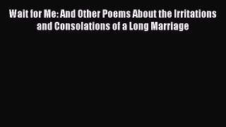 Read Wait for Me: And Other Poems About the Irritations and Consolations of a Long Marriage