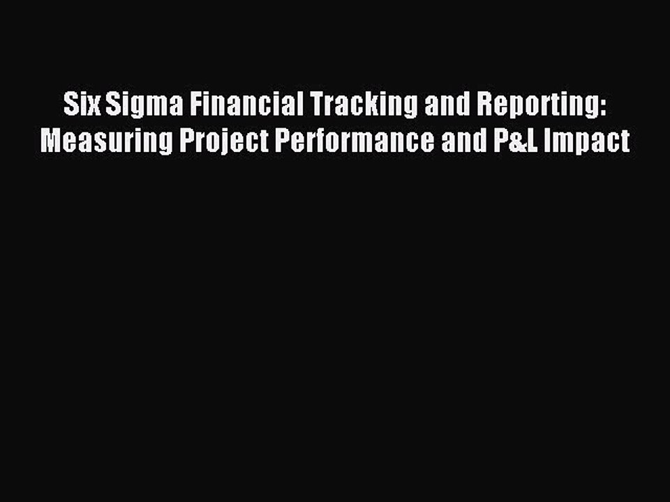 Download Six Sigma Financial Tracking and Reporting: Measuring Project Performance and P&L