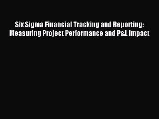 Download Six Sigma Financial Tracking and Reporting: Measuring Project Performance and P&L