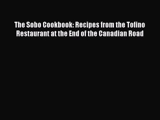 [Read PDF] The Sobo Cookbook: Recipes from the Tofino Restaurant at the End of the Canadian