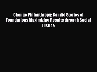 [Download] Change Philanthropy: Candid Stories of Foundations Maximizing Results through Social