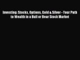 Download Investing: Stocks Options Gold & Silver - Your Path to Wealth in a Bull or Bear Stock