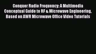 Read Conquer Radio Frequency: A Multimedia Conceptual Guide to RF & Microwave Engineering Based