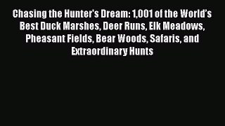 Read Chasing the Hunter's Dream: 1001 of the World’s Best Duck Marshes Deer Runs Elk Meadows