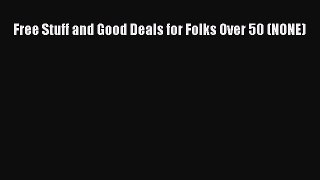 Read Free Stuff and Good Deals for Folks Over 50 (NONE) Ebook Online