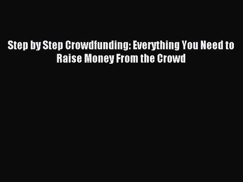 PDF Step by Step Crowdfunding: Everything You Need to Raise Money From the Crowd EBook
