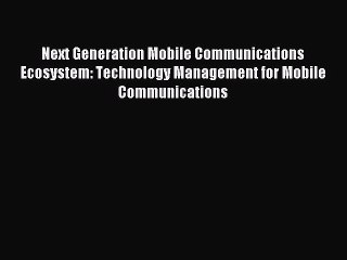 Read Next Generation Mobile Communications Ecosystem: Technology Management for Mobile Communications