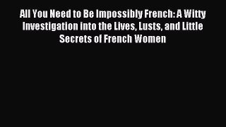 READ FREE E-books All You Need to Be Impossibly French: A Witty Investigation into the Lives