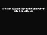 READ FREE E-books The Printed Square: Vintage Handkerchief Patterns for Fashion and Design
