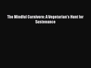 [Read PDF] The Mindful Carnivore: A Vegetarian's Hunt for Sustenance  Full EBook