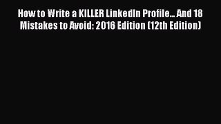 Read How to Write a KILLER LinkedIn Profile... And 18 Mistakes to Avoid: 2016 Edition (12th