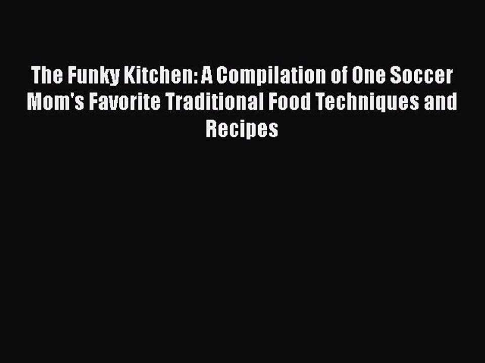 [PDF] The Funky Kitchen: A Compilation of One Soccer Mom's Favorite Traditional Food Techniques