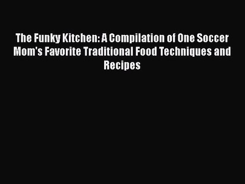 [PDF] The Funky Kitchen: A Compilation of One Soccer Mom's Favorite Traditional Food Techniques