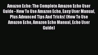 Read Amazon Echo: The Complete Amazon Echo User Guide - How To Use Amazon Echo Easy User Manual