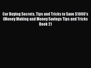 Read Car Buying Secrets Tips and Tricks to Save $1000's (Money Making and Money Savings Tips