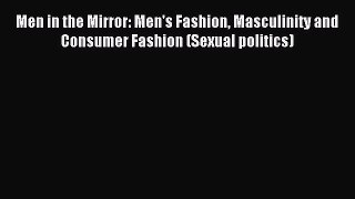 READ FREE E-books Men in the Mirror: Men's Fashion Masculinity and Consumer Fashion (Sexual