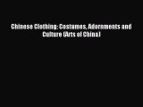 READ FREE E-books Chinese Clothing: Costumes Adornments and Culture (Arts of China) Online