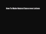READ FREE E-books How To Make Natural Sunscreen Lotions Free Online