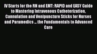 Download IV Starts for the RN and EMT: RAPID and EASY Guide to Mastering Intravenous Catheterization