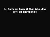 READ FREE E-books Itch Sniffle and Sneeze: All About Asthma Hay Fever and Other Allergies Full