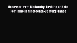 READ book Accessories to Modernity: Fashion and the Feminine in Nineteenth-Century France
