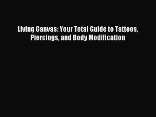 FREE EBOOK ONLINE Living Canvas: Your Total Guide to Tattoos Piercings and Body Modification