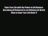 READ FREE E-books Save Your Life with the Power of pH Balance: Becoming pH Balanced in an Unbalanced