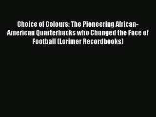 Download Choice of Colours: The Pioneering African-American Quarterbacks who Changed the Face