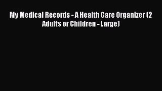 READ FREE E-books My Medical Records - A Health Care Organizer (2 Adults or Children - Large)