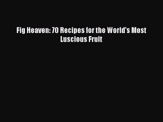 [PDF] Fig Heaven: 70 Recipes for the World's Most Luscious Fruit  Full EBook