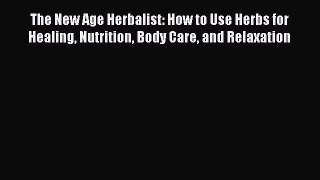 Read The New Age Herbalist: How to Use Herbs for Healing Nutrition Body Care and Relaxation
