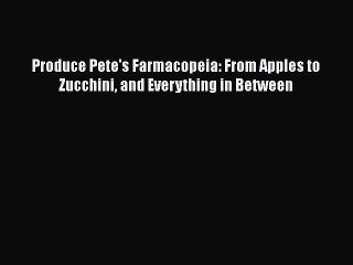 [Download] Produce Pete's Farmacopeia: From Apples to Zucchini and Everything in Between  Book