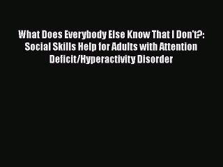 Read What Does Everybody Else Know That I Don't?: Social Skills Help for Adults with Attention