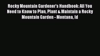 Read Rocky Mountain Gardener's Handbook: All You Need to Know to Plan Plant & Maintain a Rocky