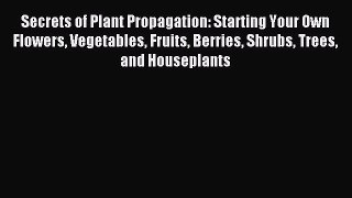 Read Secrets of Plant Propagation: Starting Your Own Flowers Vegetables Fruits Berries Shrubs
